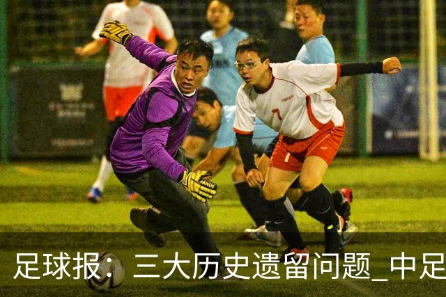 足球报：三大历史遗留问题 中足联必须妥善处理